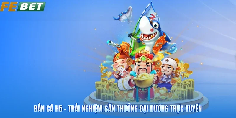 Bắn Cá H5 - Trải Nghiệm Săn Thưởng Đại Dương Trực Tuyến