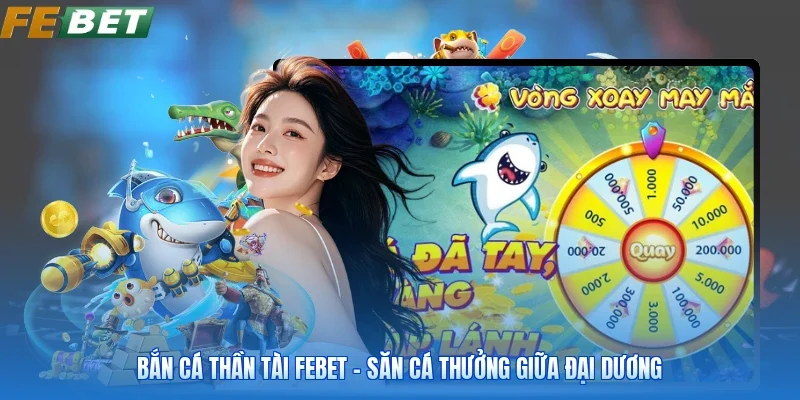 Bắn Cá Thần Tài FEBET - Săn Cá Thưởng Giữa Đại Dương