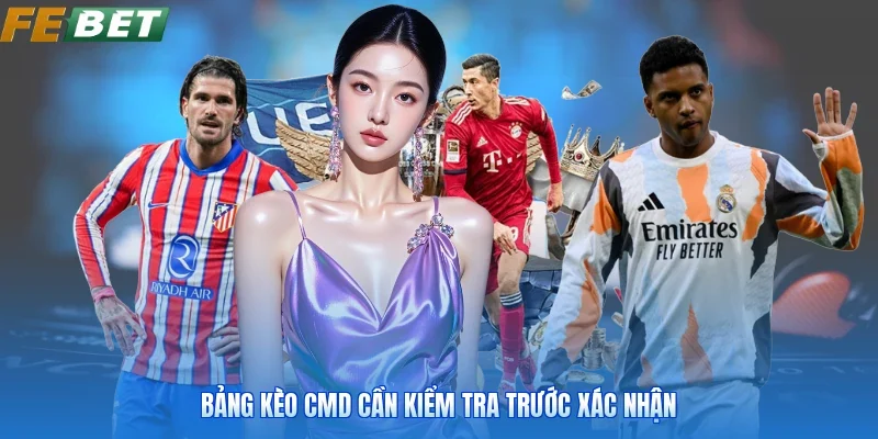 Bảng kèo CMD cần kiểm tra trước xác nhận