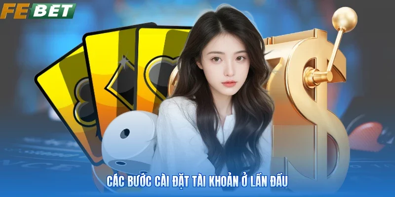 Các bước cài đặt tài khoản ở lần đầu