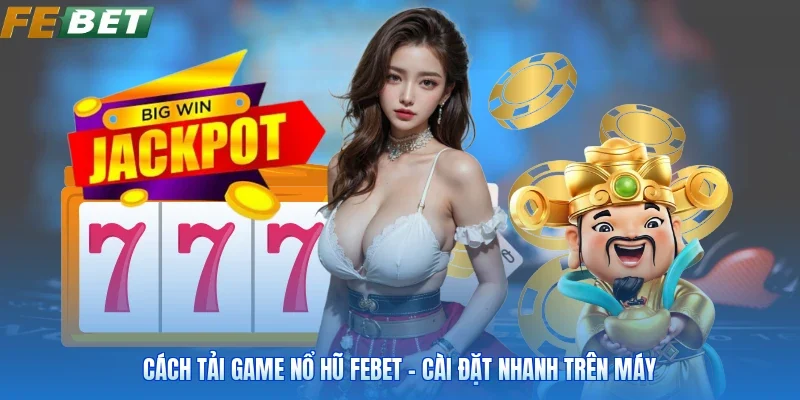 Cách Tải Game Nổ Hũ FEBET - Cài Đặt Nhanh Trên Máy