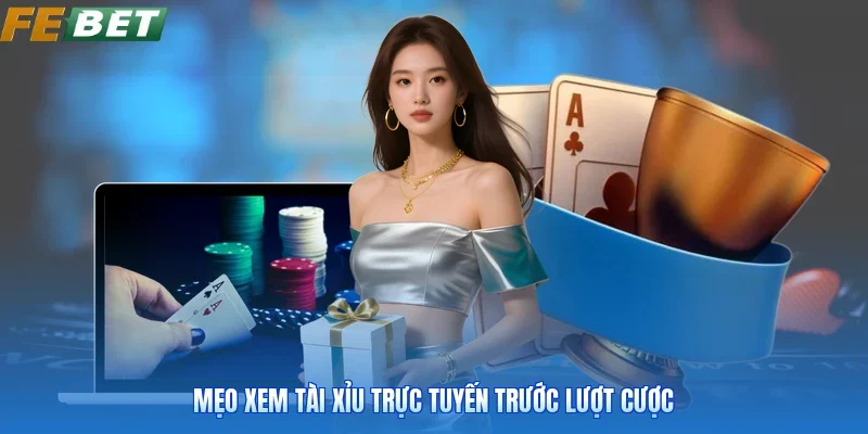 Mẹo xem tài xỉu trực tuyến trước lượt cược