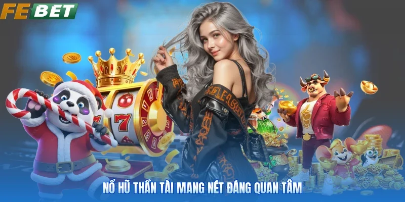 Nổ hũ thần tài mang nét đáng quan tâm