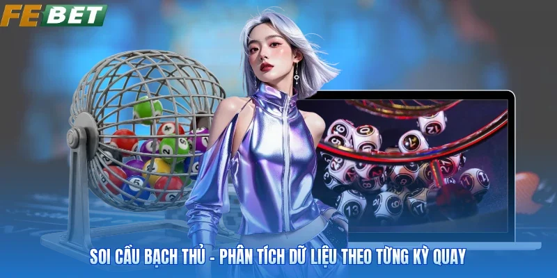 Soi Cầu Bạch Thủ - Phân Tích Dữ Liệu Theo Từng Kỳ Quay