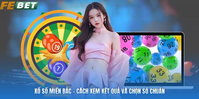 Xổ Số Miền Bắc - Cách Xem Kết Quả Và Chọn Số Chuẩn
